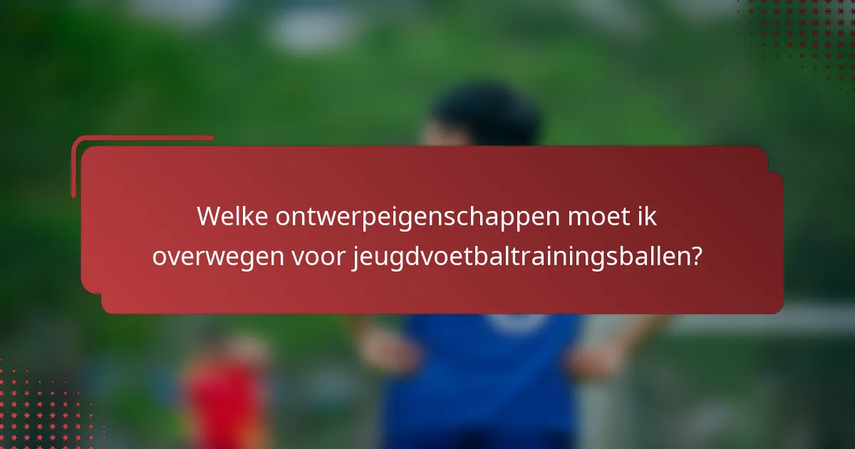 Welke ontwerpeigenschappen moet ik overwegen voor jeugdvoetbaltrainingsballen?