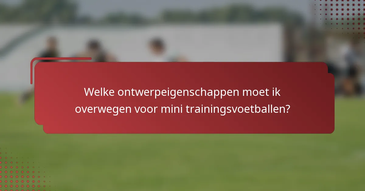 Welke ontwerpeigenschappen moet ik overwegen voor mini trainingsvoetballen?