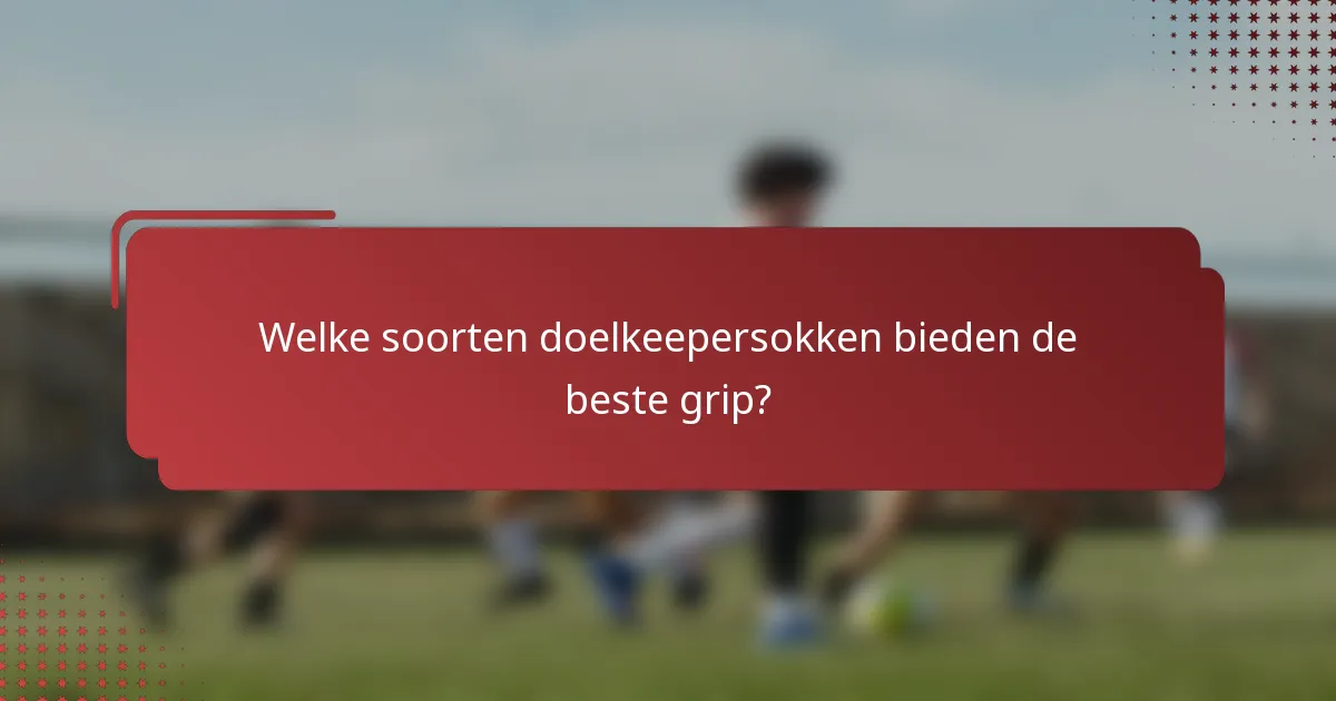 Welke soorten doelkeepersokken bieden de beste grip?
