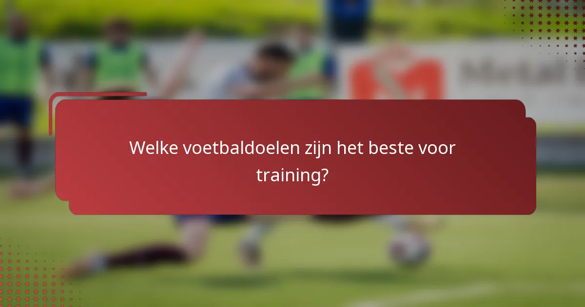 Welke voetbaldoelen zijn het beste voor training?
