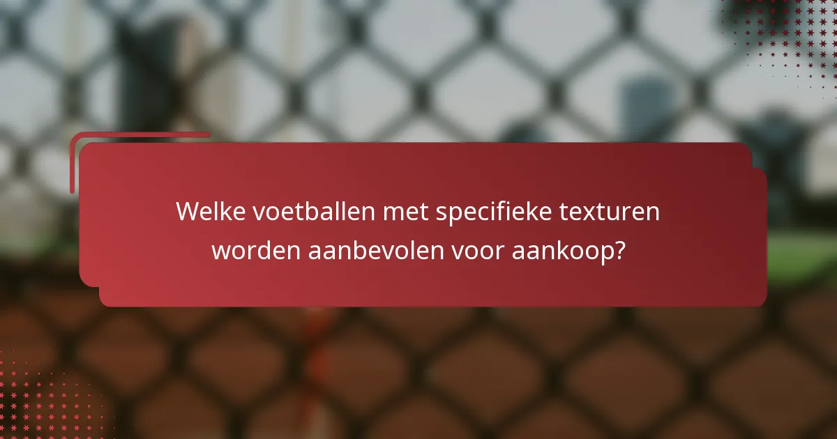 Welke voetballen met specifieke texturen worden aanbevolen voor aankoop?