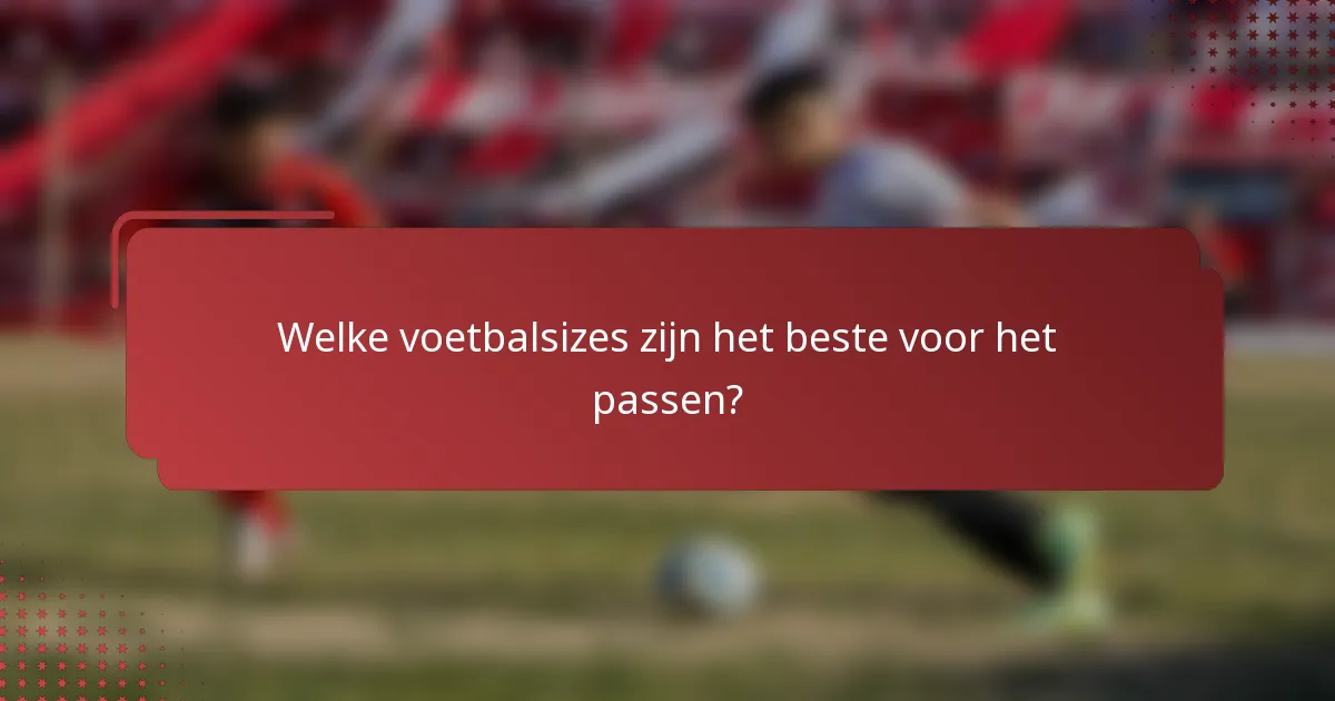 Welke voetbalsizes zijn het beste voor het passen?