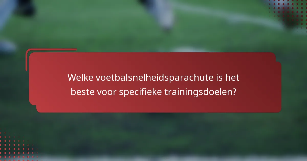 Welke voetbalsnelheidsparachute is het beste voor specifieke trainingsdoelen?