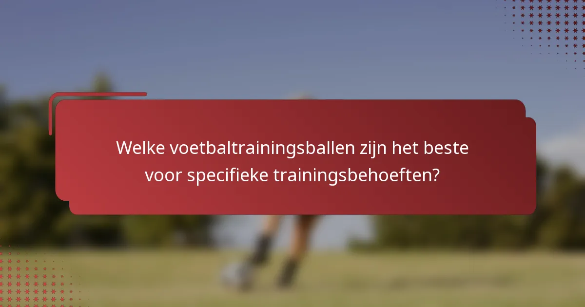 Welke voetbaltrainingsballen zijn het beste voor specifieke trainingsbehoeften?